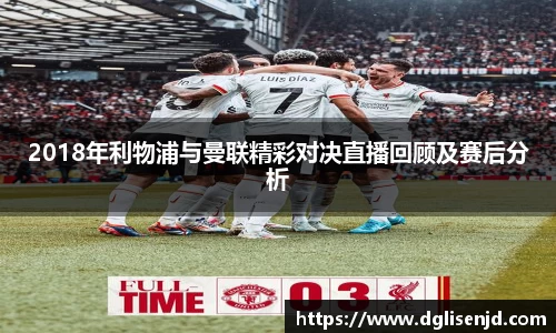 2018年利物浦与曼联精彩对决直播回顾及赛后分析