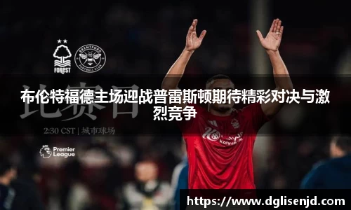 布伦特福德主场迎战普雷斯顿期待精彩对决与激烈竞争