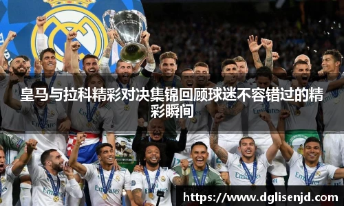 皇马与拉科精彩对决集锦回顾球迷不容错过的精彩瞬间
