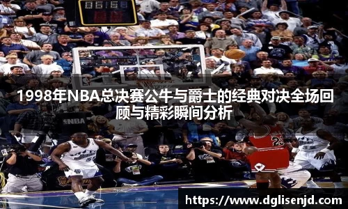 1998年NBA总决赛公牛与爵士的经典对决全场回顾与精彩瞬间分析
